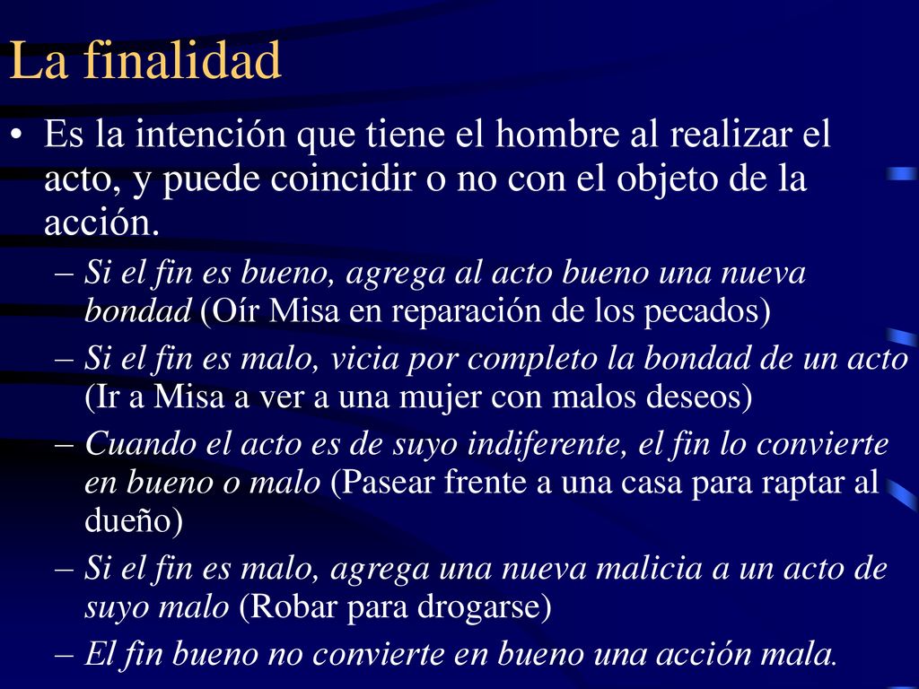 La finalidad Es la intención que tiene el hombre al realizar el acto, y puede coincidir o no con el objeto de la acción.