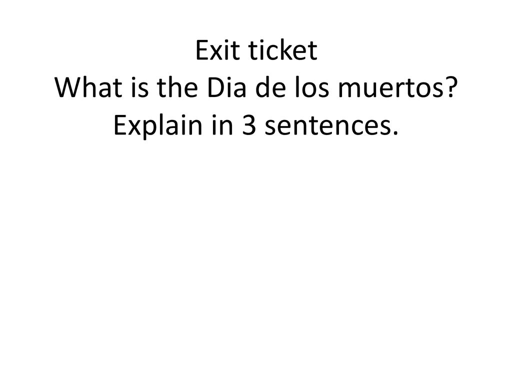 Exit ticket What is the Dia de los muertos Explain in 3 sentences.