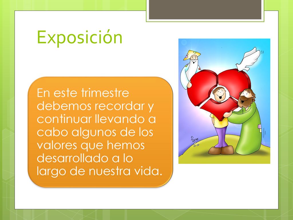 Exposición En este trimestre debemos recordar y continuar llevando a cabo algunos de los valores que hemos desarrollado a lo largo de nuestra vida.