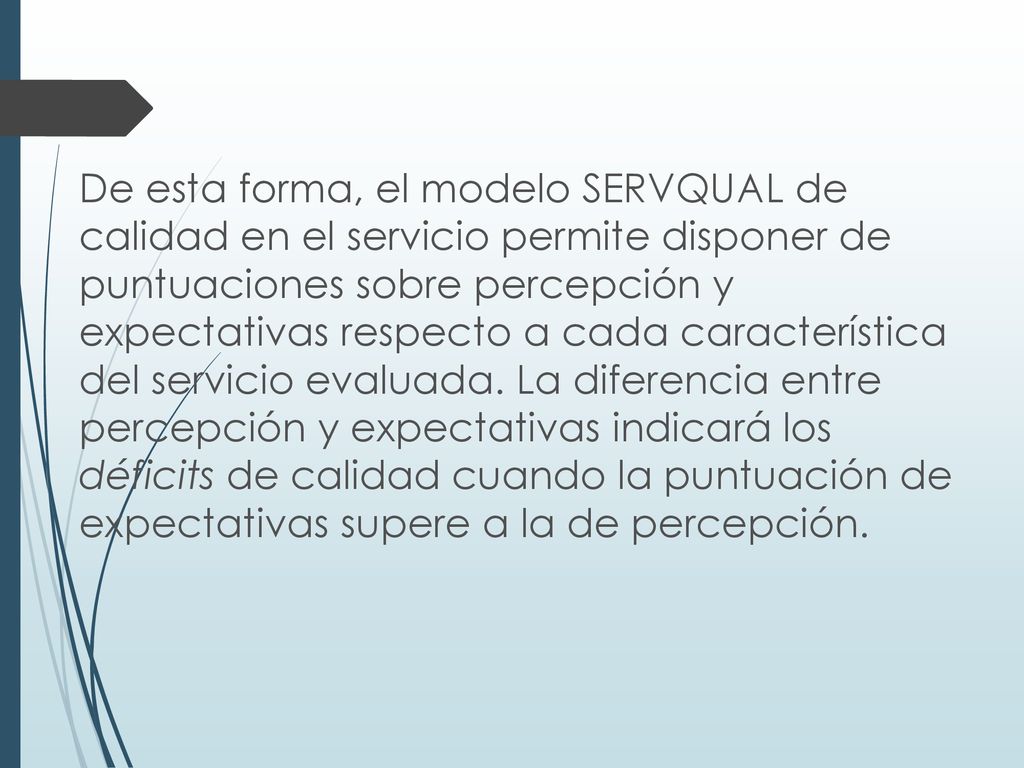 De esta forma, el modelo SERVQUAL de calidad en el servicio permite disponer de puntuaciones sobre percepción y expectativas respecto a cada característica del servicio evaluada.