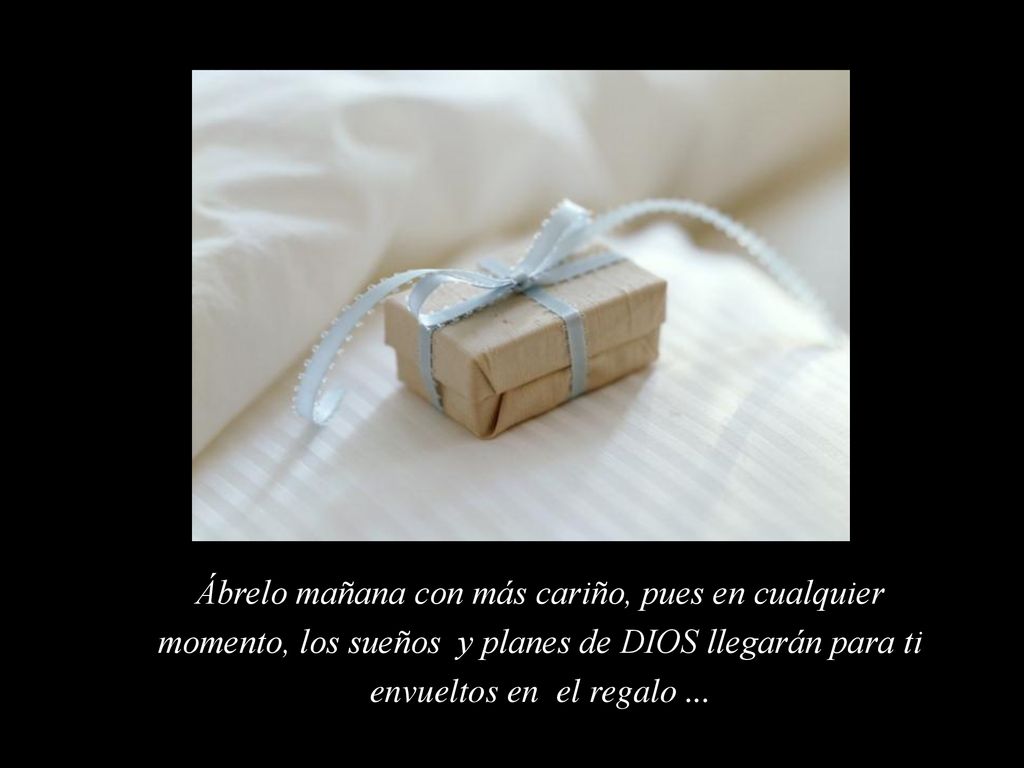 Ábrelo mañana con más cariño, pues en cualquier momento, los sueños y planes de DIOS llegarán para ti envueltos en el regalo ...