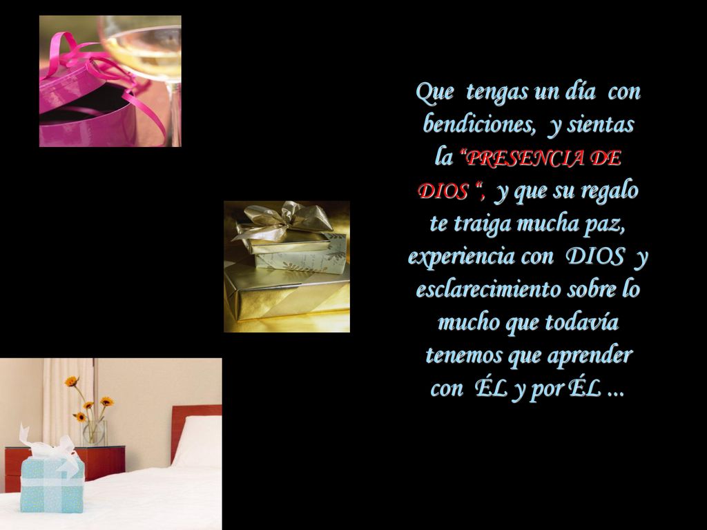 Que tengas un día con bendiciones, y sientas la PRESENCIA DE DIOS , y que su regalo te traiga mucha paz, experiencia con DIOS y esclarecimiento sobre lo mucho que todavía tenemos que aprender con ÉL y por ÉL ...
