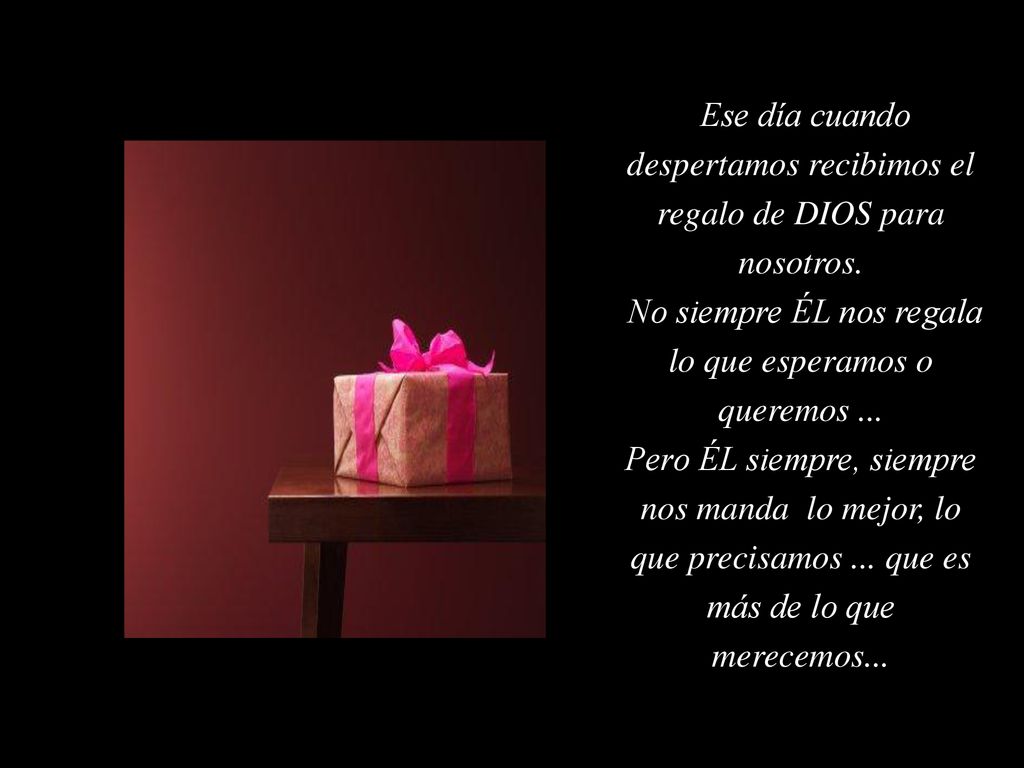 Ese día cuando despertamos recibimos el regalo de DIOS para nosotros.