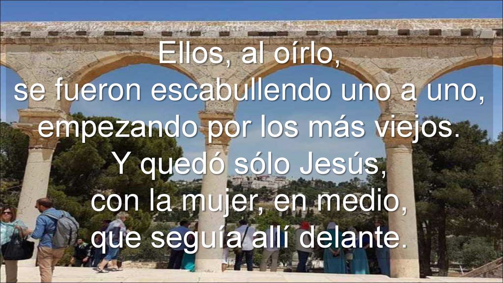 Ellos, al oírlo, se fueron escabullendo uno a uno, empezando por los más viejos.