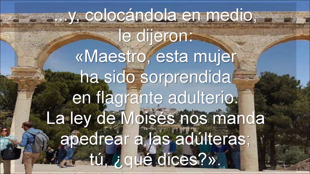...y, colocándola en medio, le dijeron: «Maestro, esta mujer ha sido sorprendida en flagrante adulterio.