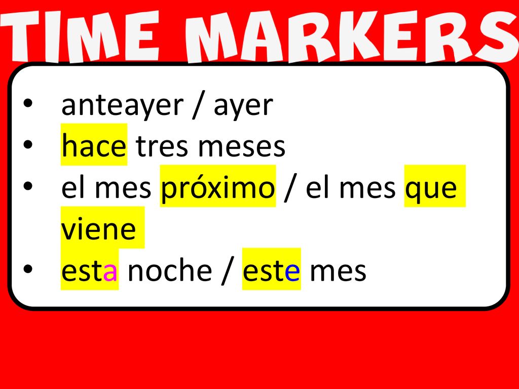 anteayer / ayer hace tres meses el mes próximo / el mes que viene esta noche / este mes
