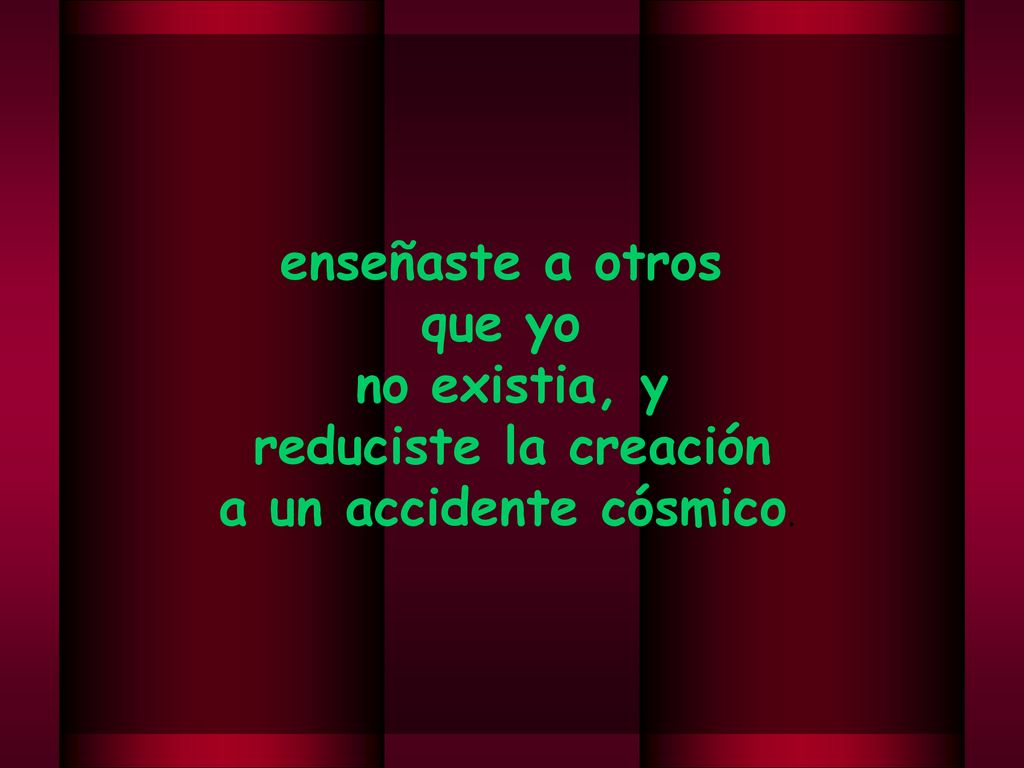 enseñaste a otros que yo no existia, y reduciste la creación a un accidente cósmico.
