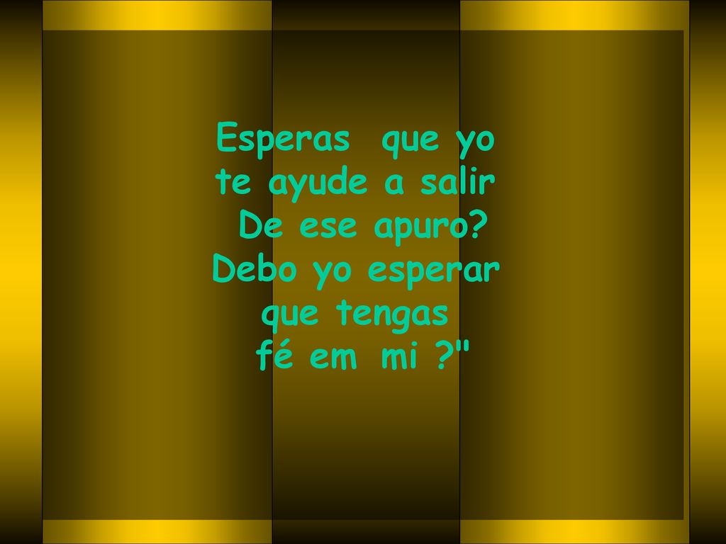 Esperas que yo te ayude a salir De ese apuro Debo yo esperar que tengas fé em mi