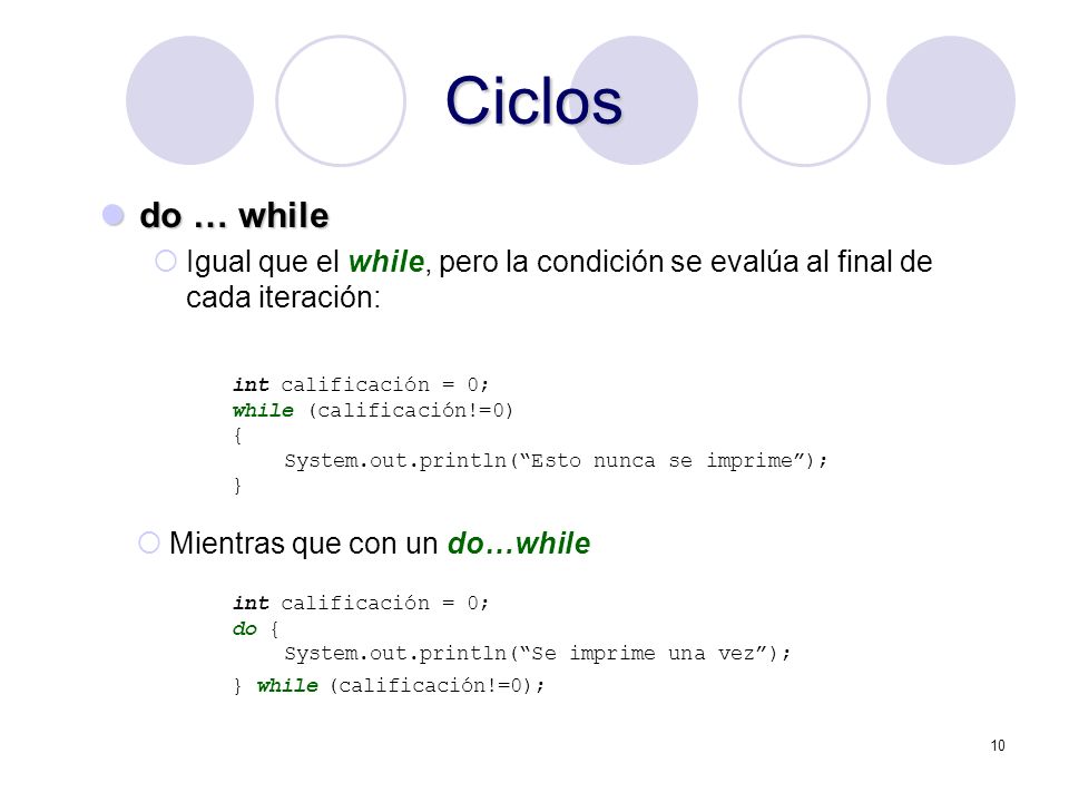 Ciclos do … while. Igual que el while, pero la condición se evalúa al final de cada iteración: int calificación = 0;
