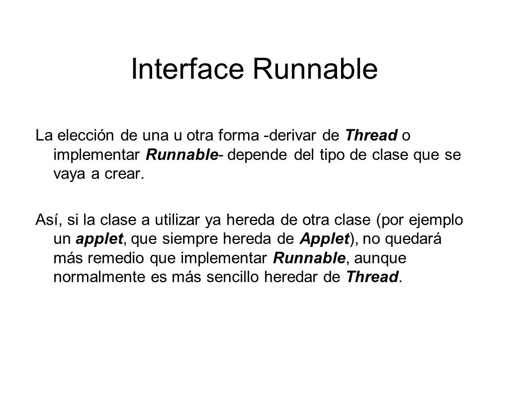Interface Runnable La elección de una u otra forma -derivar de Thread o implementar Runnable- depende del tipo de clase que se vaya a crear.