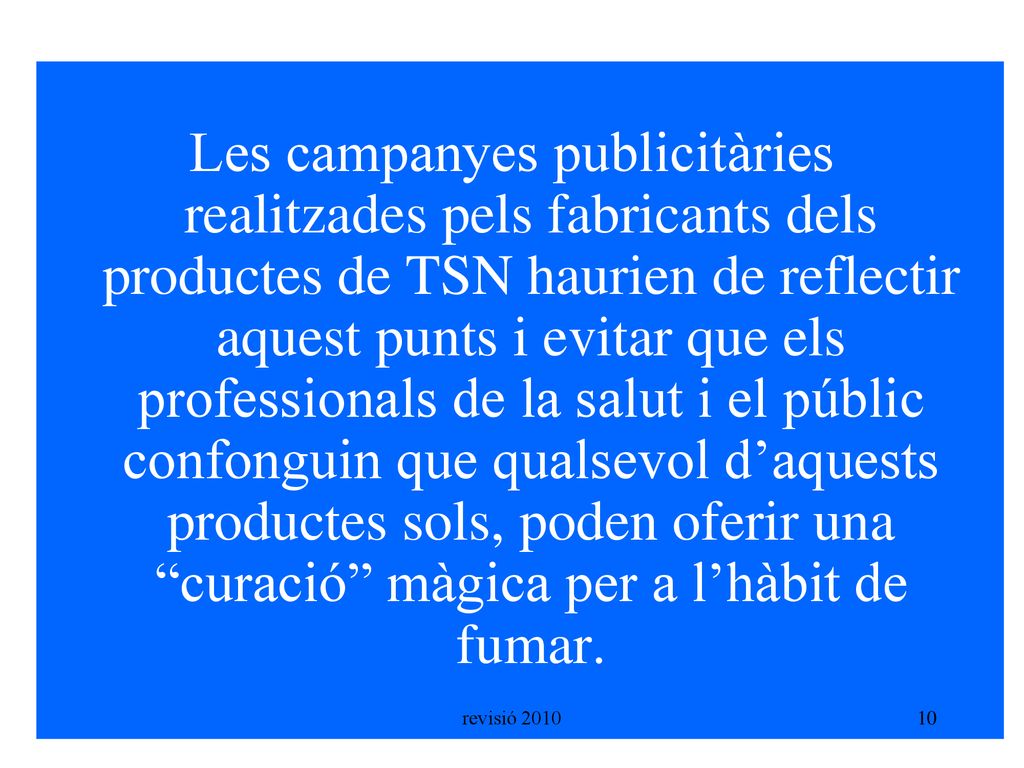 Les campanyes publicitàries realitzades pels fabricants dels productes de TSN haurien de reflectir aquest punts i evitar que els professionals de la salut i el públic confonguin que qualsevol d’aquests productes sols, poden oferir una curació màgica per a l’hàbit de fumar.