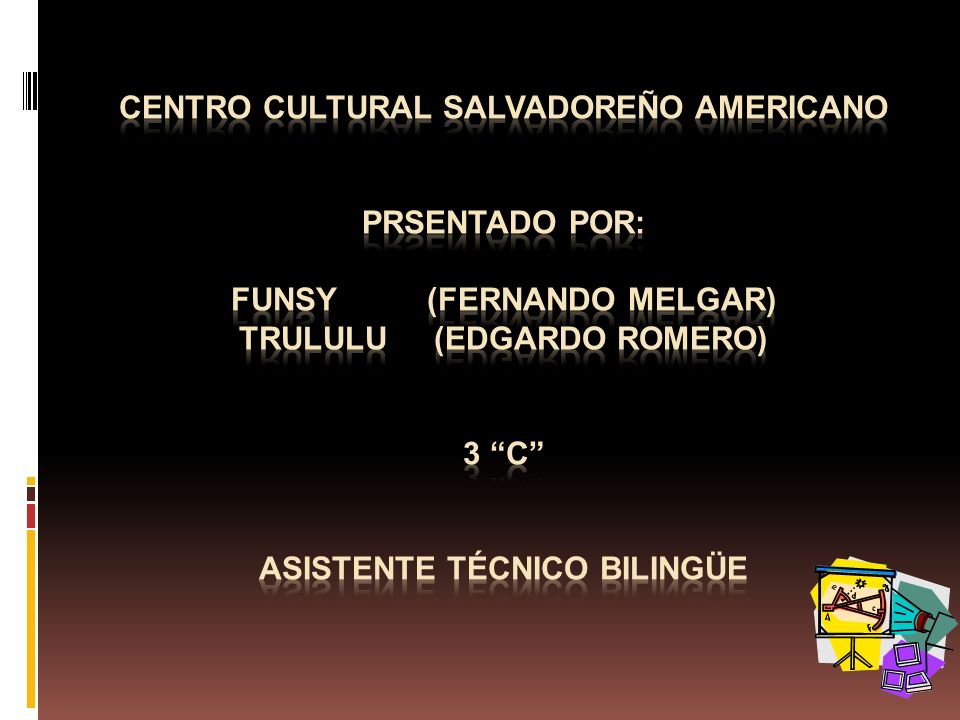 Centro Cultural salvadoreño americano prsentado por: funsy (fernando melgar) trululu (edgardo romero) 3 c asistente técnico bilingüe
