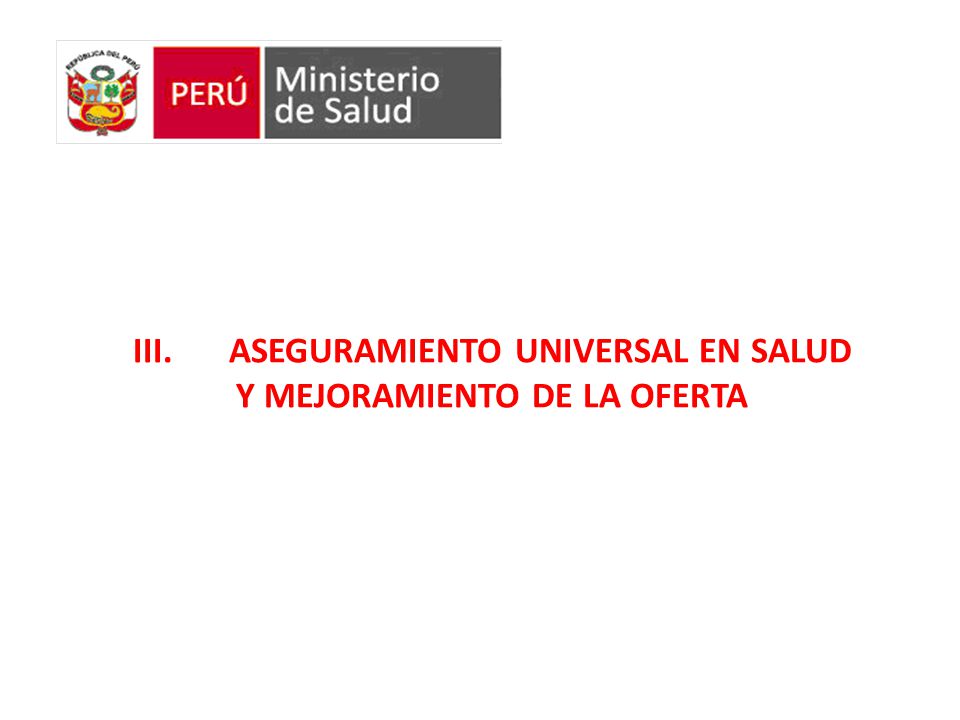 III. ASEGURAMIENTO UNIVERSAL EN SALUD Y MEJORAMIENTO DE LA OFERTA