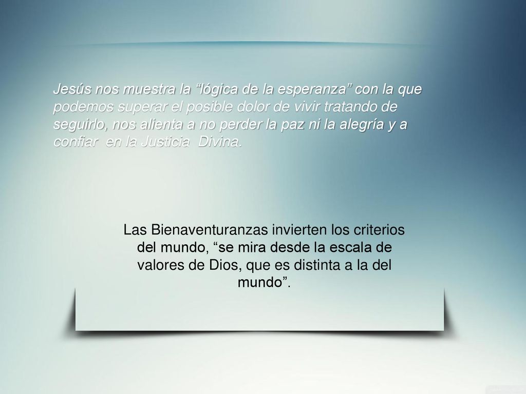 Jesús nos muestra la lógica de la esperanza con la que podemos superar el posible dolor de vivir tratando de seguirlo, nos alienta a no perder la paz ni la alegría y a confiar en la Justicia Divina.