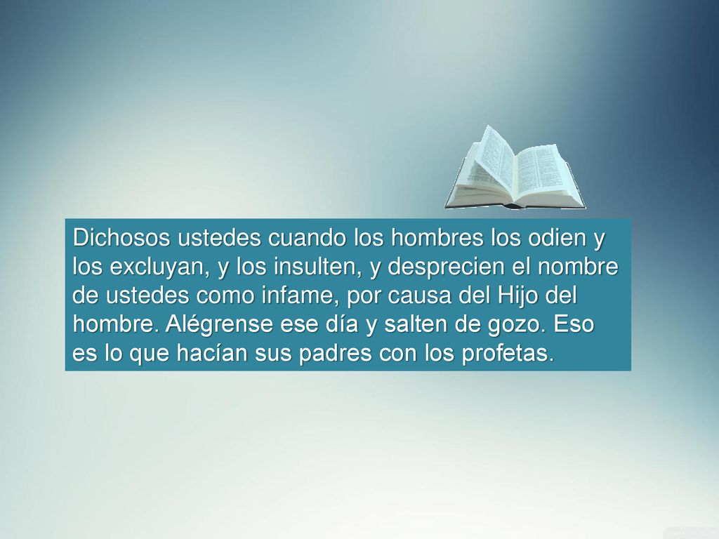 Dichosos ustedes cuando los hombres los odien y los excluyan, y los insulten, y desprecien el nombre de ustedes como infame, por causa del Hijo del hombre.