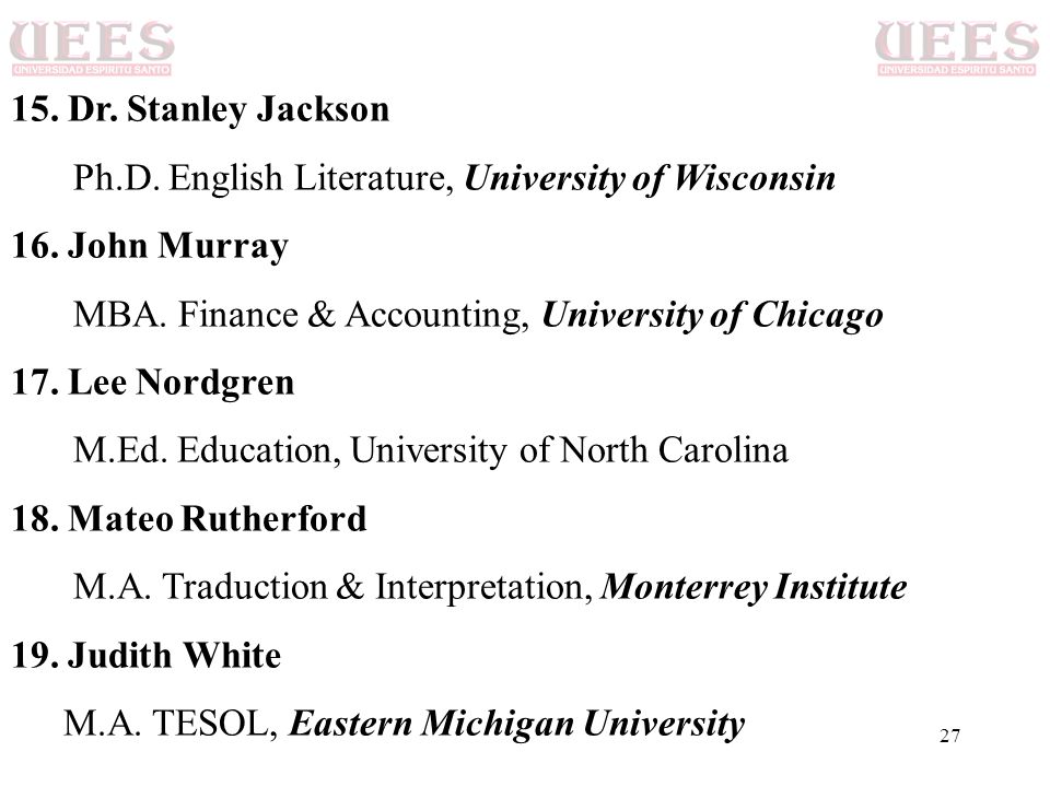 15. Dr. Stanley Jackson Ph.D. English Literature, University of Wisconsin. 16. John Murray. MBA. Finance & Accounting, University of Chicago.