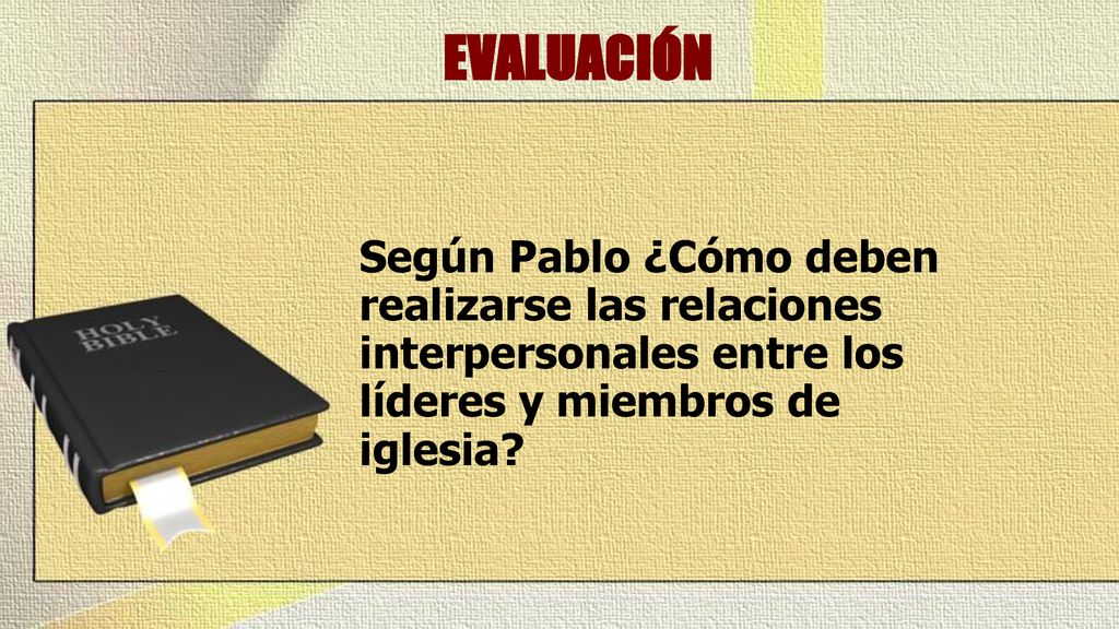 EVALUACIÓN Según Pablo ¿Cómo deben realizarse las relaciones interpersonales entre los líderes y miembros de iglesia