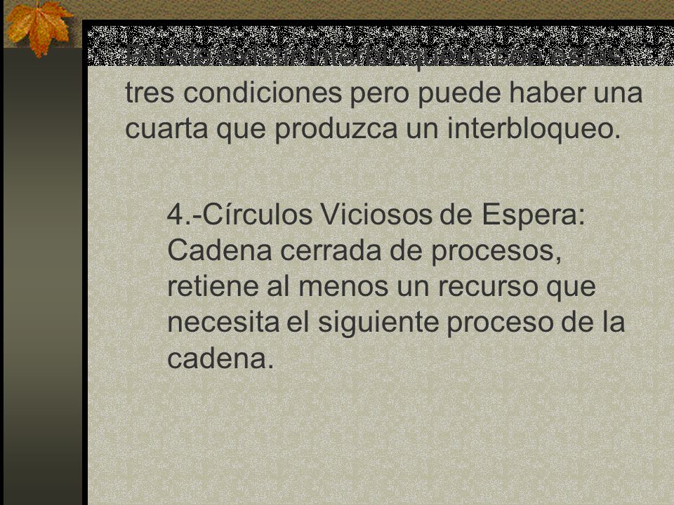 Puede existir interbloqueos con estas tres condiciones pero puede haber una cuarta que produzca un interbloqueo.
