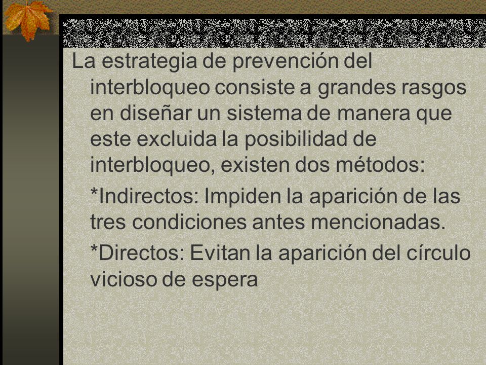 La estrategia de prevención del interbloqueo consiste a grandes rasgos en diseñar un sistema de manera que este excluida la posibilidad de interbloqueo, existen dos métodos: