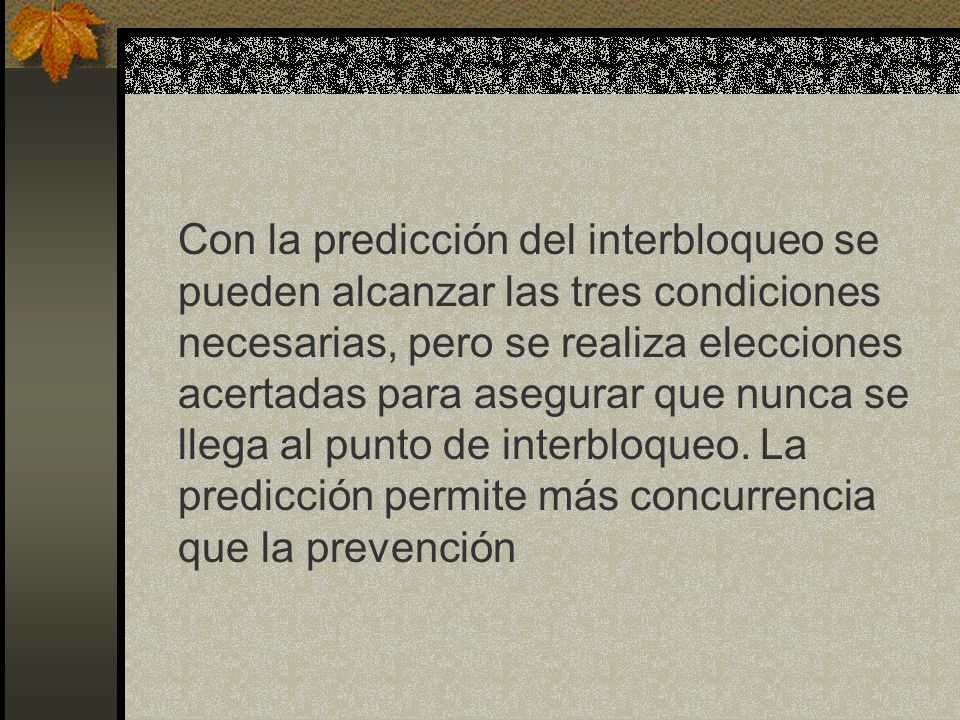 Con la predicción del interbloqueo se pueden alcanzar las tres condiciones necesarias, pero se realiza elecciones acertadas para asegurar que nunca se llega al punto de interbloqueo.