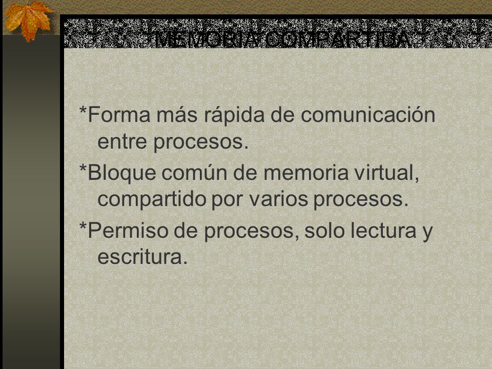 MEMORIA COMPARTIDA *Forma más rápida de comunicación entre procesos. *Bloque común de memoria virtual, compartido por varios procesos.