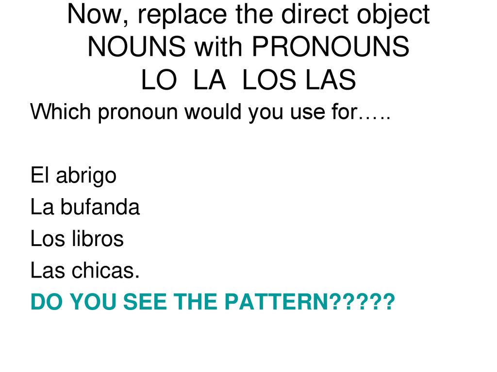 Now, replace the direct object NOUNS with PRONOUNS LO LA LOS LAS