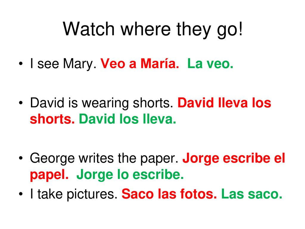 Watch where they go! I see Mary. Veo a María. La veo.