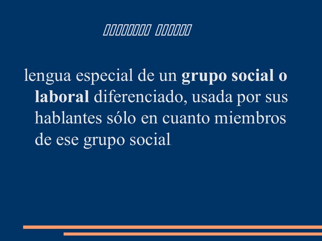 Lenguaje Jergal lengua especial de un grupo social o laboral diferenciado, usada por sus hablantes sólo en cuanto miembros de ese grupo social.
