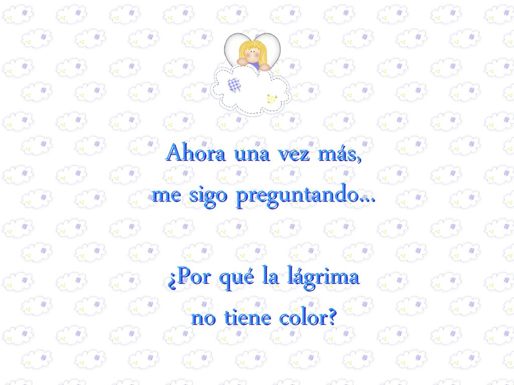 Ahora una vez más, me sigo preguntando... ¿Por qué la lágrima no tiene color