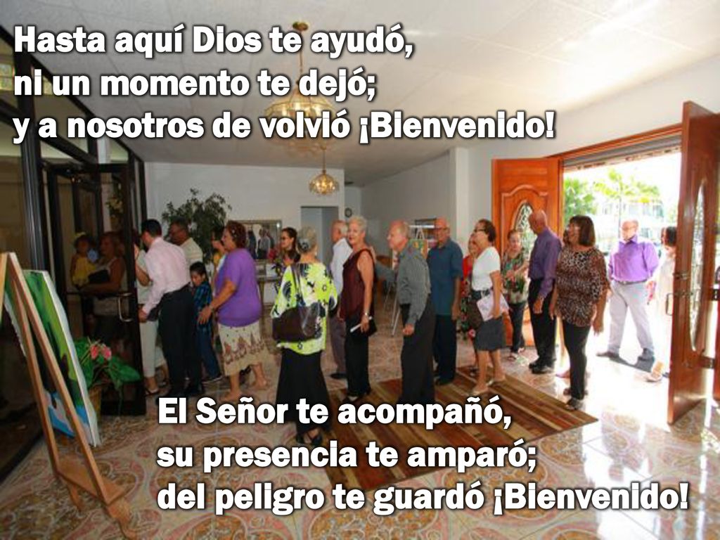 Hasta aquí Dios te ayudó, ni un momento te dejó; y a nosotros de volvió ¡Bienvenido!