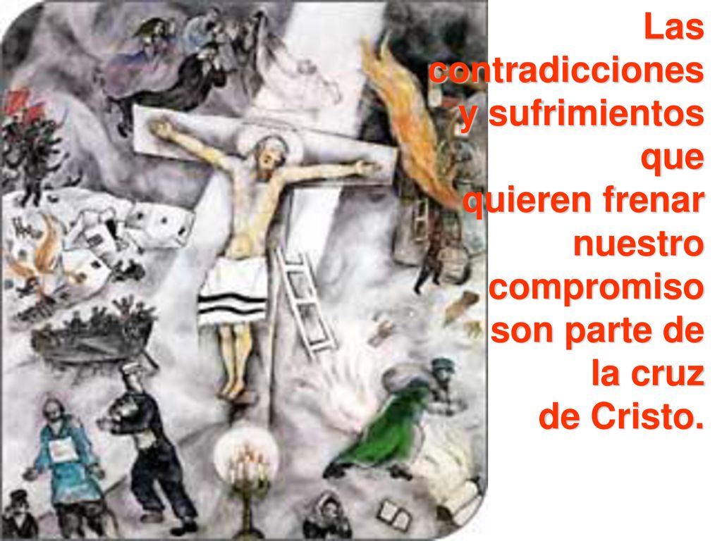 Las contradicciones. y sufrimientos. que. quieren frenar. nuestro. compromiso. son parte de. la cruz.