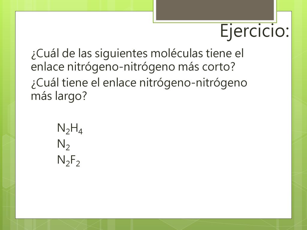 Ejercicio: ¿Cuál de las siguientes moléculas tiene el enlace nitrógeno-nitrógeno más corto ¿Cuál tiene el enlace nitrógeno-nitrógeno más largo