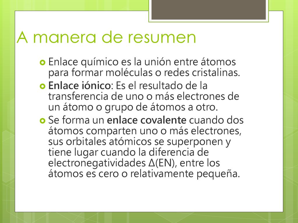 A manera de resumen Enlace químico es la unión entre átomos para formar moléculas o redes cristalinas.