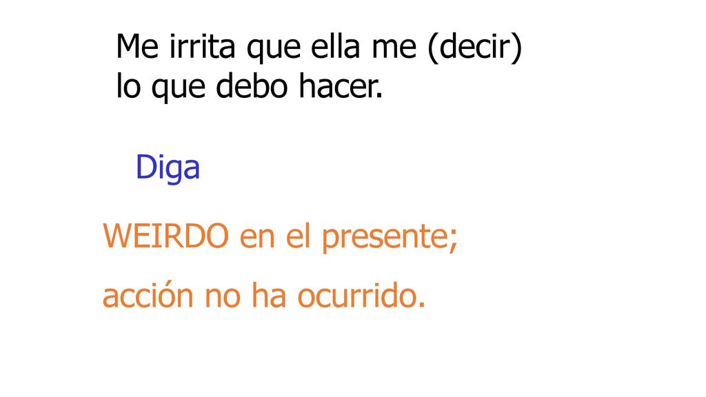 Me irrita que ella me (decir) lo que debo hacer.