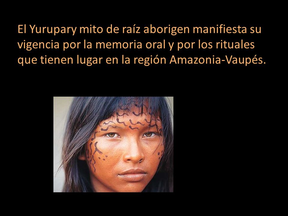 El Yurupary mito de raíz aborigen manifiesta su vigencia por la memoria oral y por los rituales que tienen lugar en la región Amazonia-Vaupés.