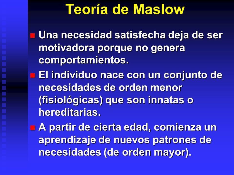 Teoría de Maslow Una necesidad satisfecha deja de ser motivadora porque no genera comportamientos.