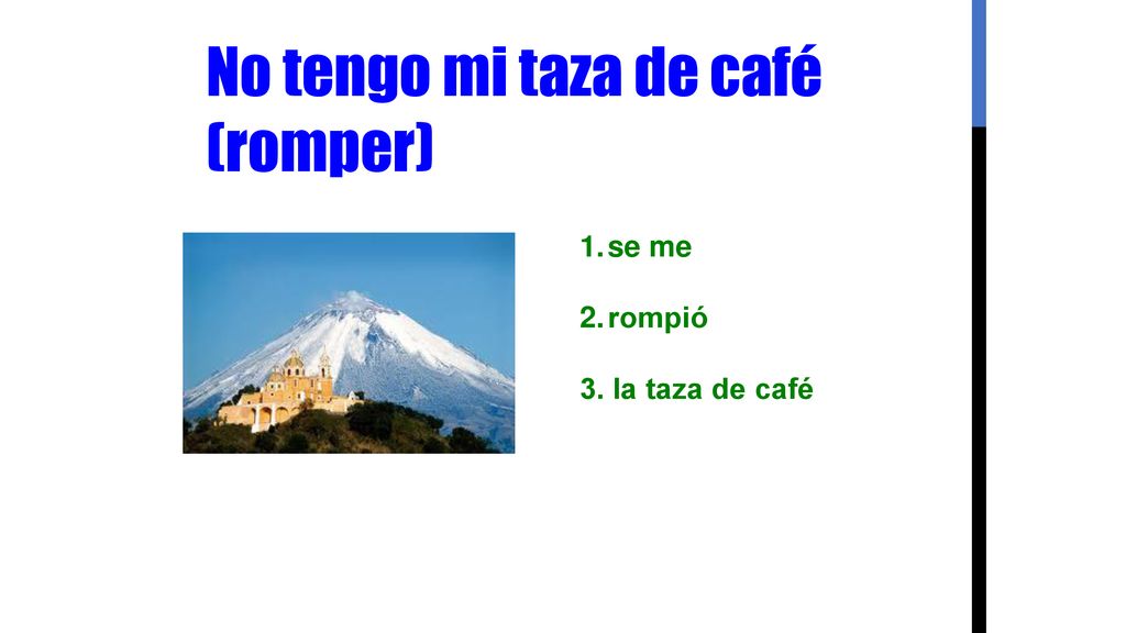 No tengo mi taza de café (romper) se me rompió 3. la taza de café