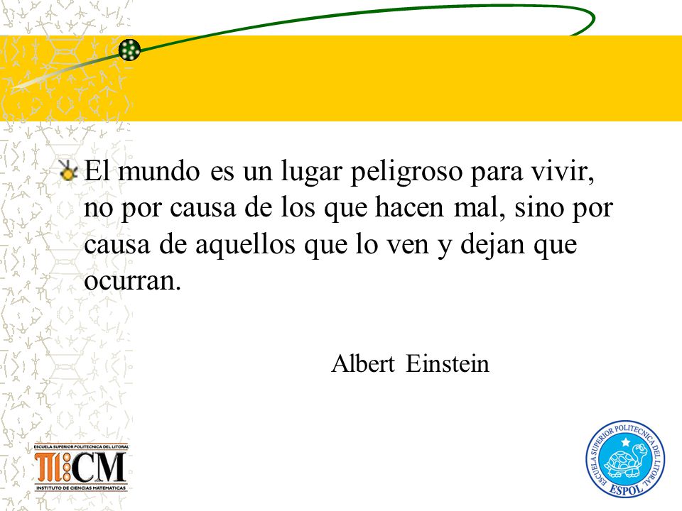 El mundo es un lugar peligroso para vivir, no por causa de los que hacen mal, sino por causa de aquellos que lo ven y dejan que ocurran.