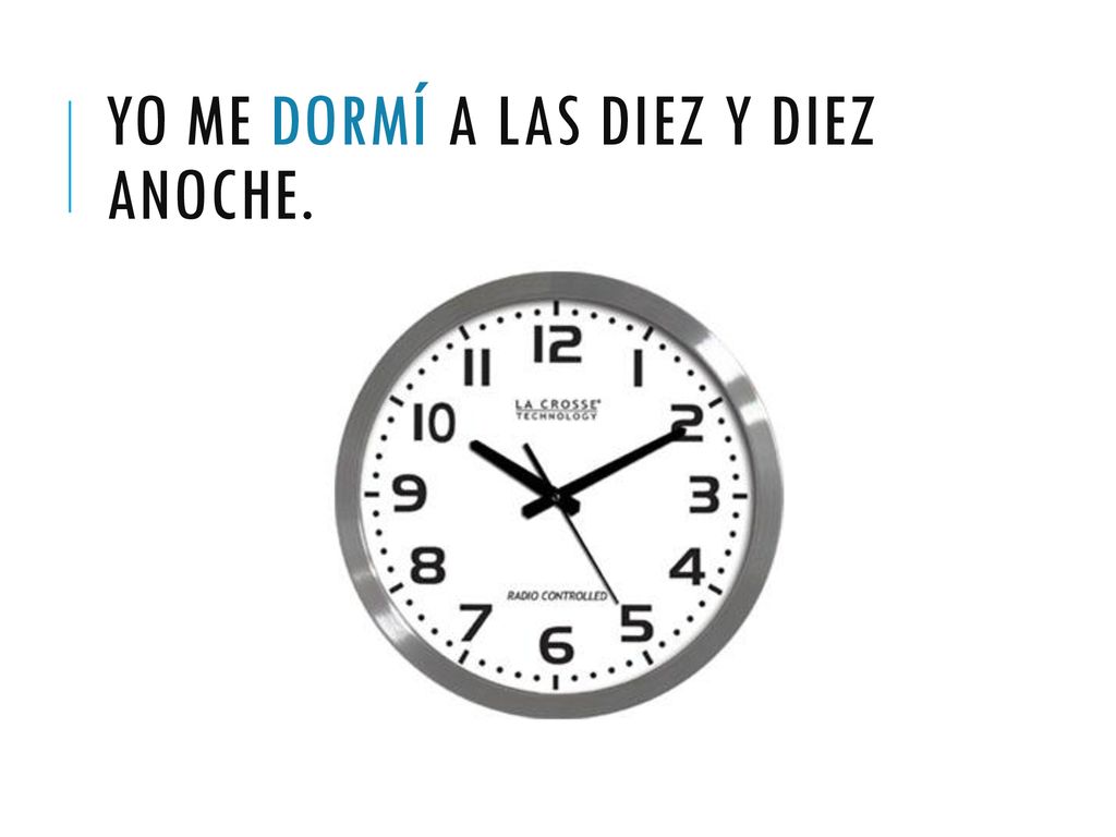 Yo me dormí a las diez y diez anoche.