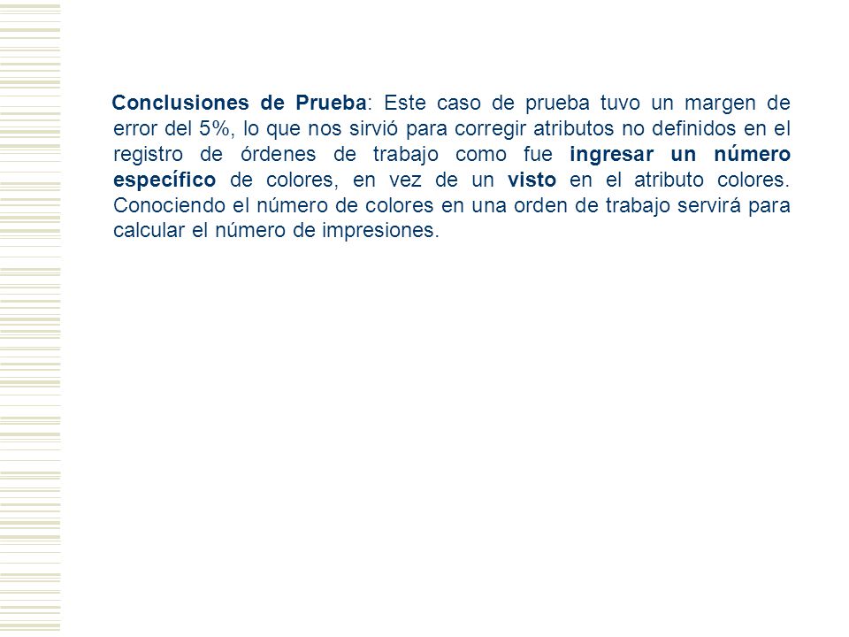Conclusiones de Prueba: Este caso de prueba tuvo un margen de error del 5%, lo que nos sirvió para corregir atributos no definidos en el registro de órdenes de trabajo como fue ingresar un número específico de colores, en vez de un visto en el atributo colores.