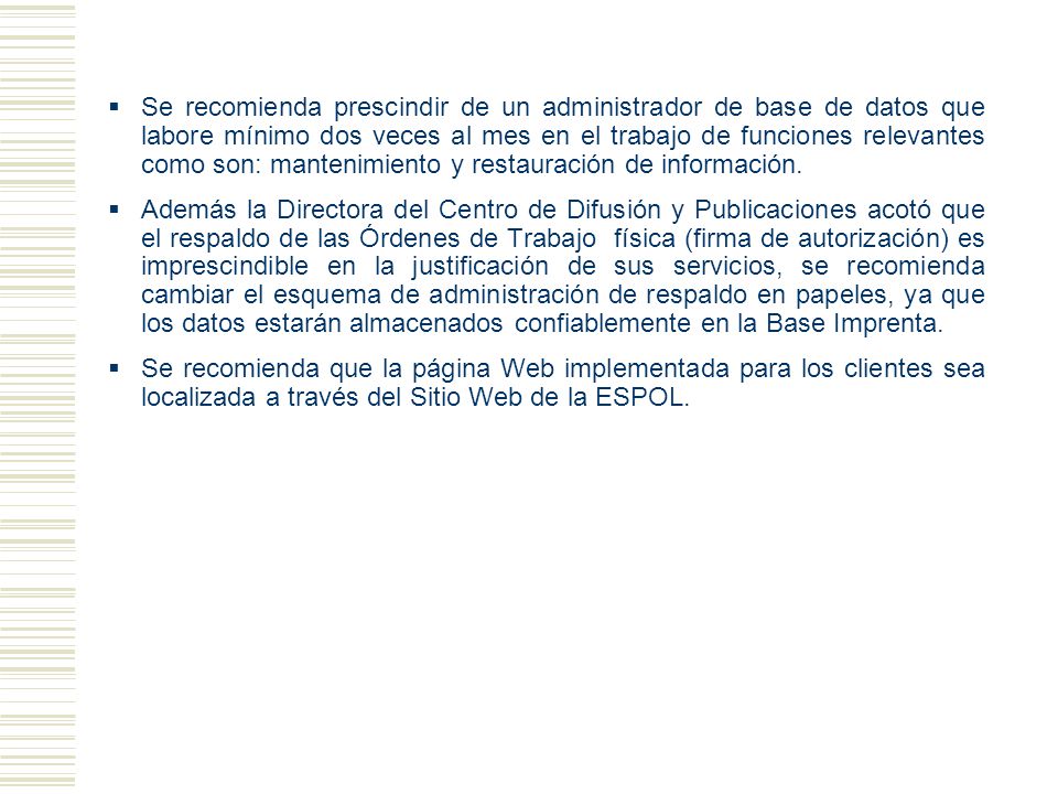 Se recomienda prescindir de un administrador de base de datos que labore mínimo dos veces al mes en el trabajo de funciones relevantes como son: mantenimiento y restauración de información.