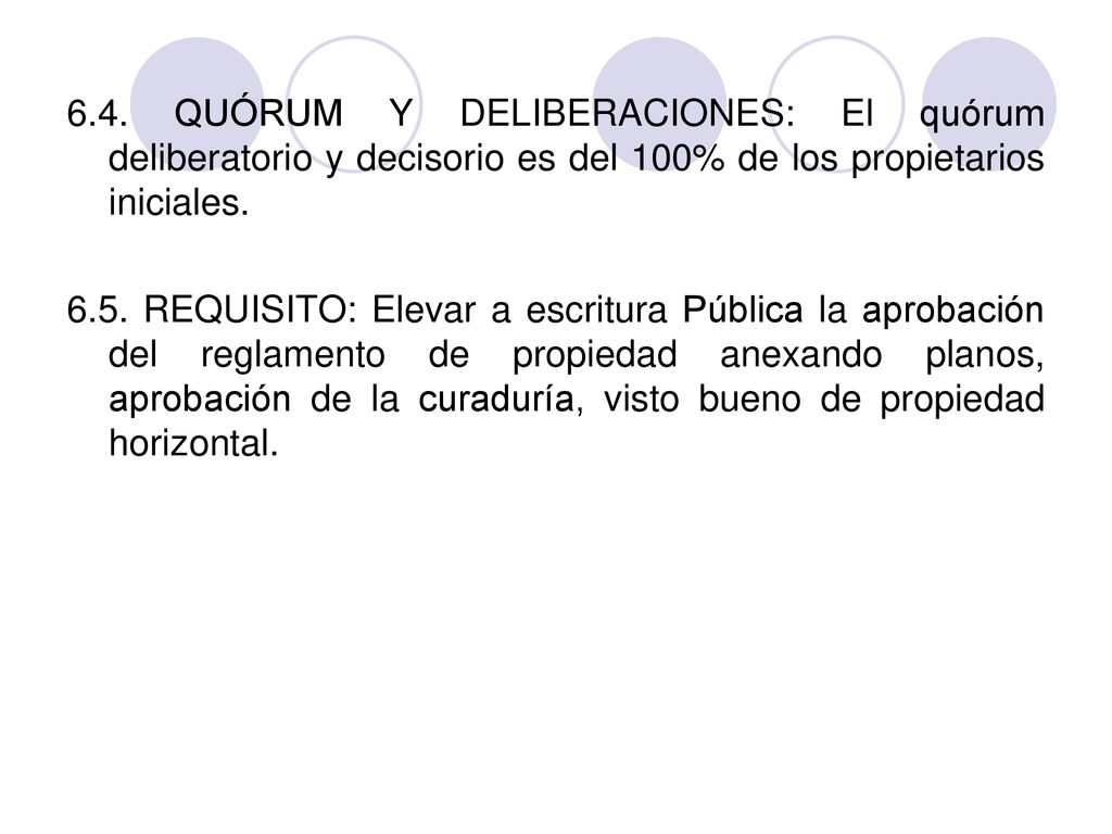6.4. QUÓRUM Y DELIBERACIONES: El quórum deliberatorio y decisorio es del 100% de los propietarios iniciales.