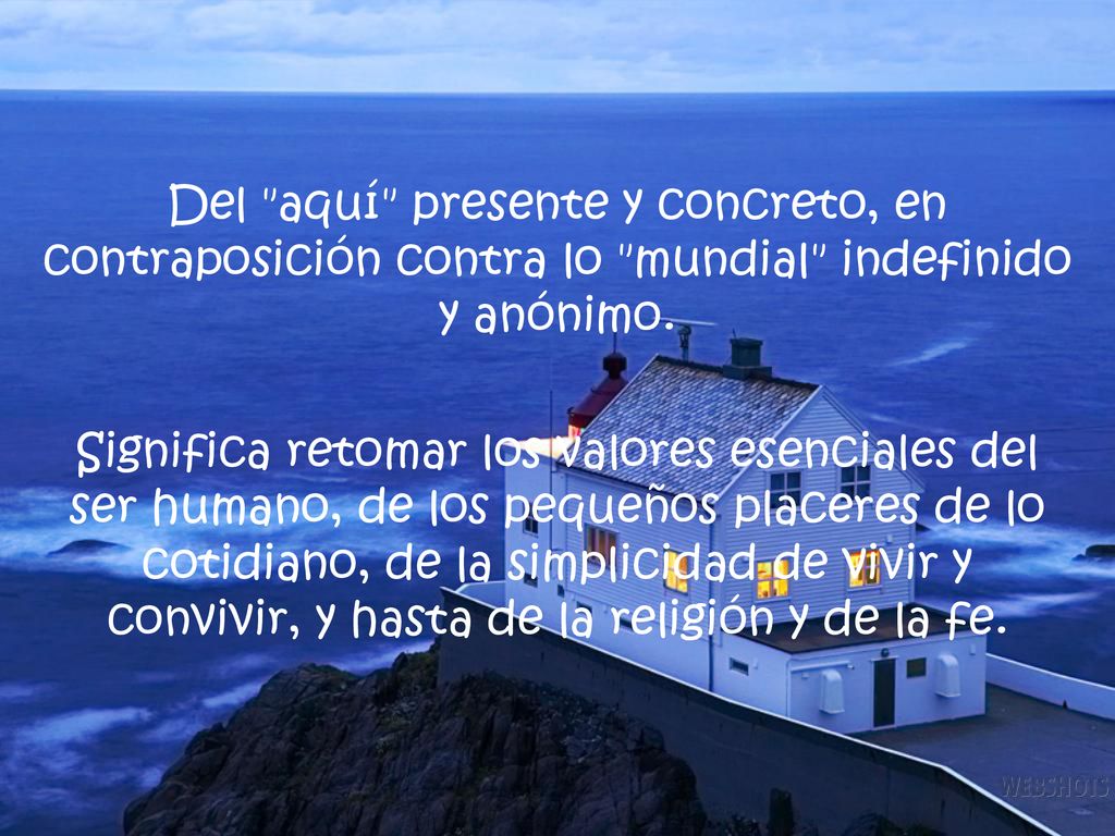 Del aquí presente y concreto, en contraposición contra lo mundial indefinido y anónimo.