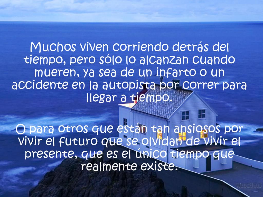 Muchos viven corriendo detrás del tiempo, pero sólo lo alcanzan cuando mueren, ya sea de un infarto o un accidente en la autopista por correr para llegar a tiempo.