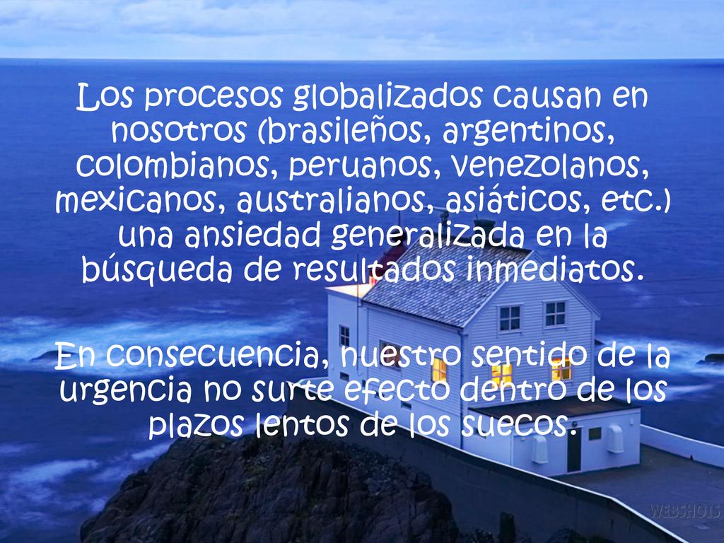 Los procesos globalizados causan en nosotros (brasileños, argentinos, colombianos, peruanos, venezolanos, mexicanos, australianos, asiáticos, etc.) una ansiedad generalizada en la búsqueda de resultados inmediatos.