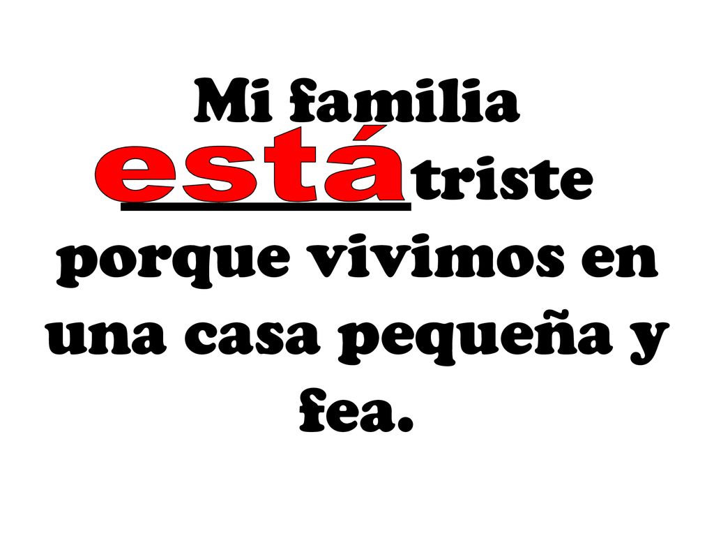Mi familia _________triste porque vivimos en una casa pequeña y fea.