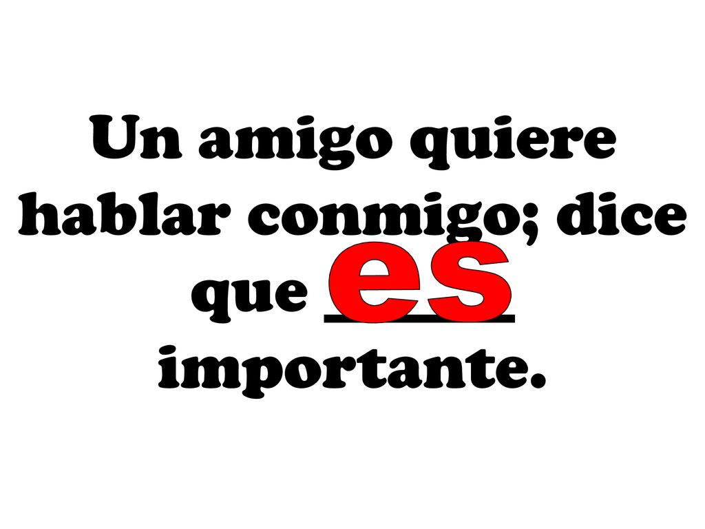 Un amigo quiere hablar conmigo; dice que ______ importante.