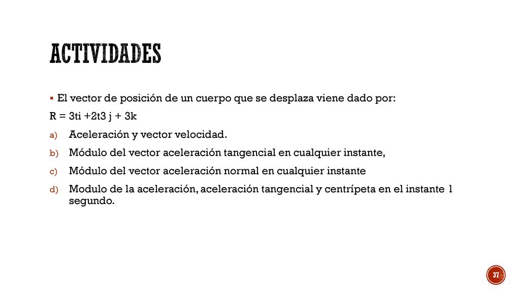 actividades El vector de posición de un cuerpo que se desplaza viene dado por: R = 3ti +2t3 j + 3k.