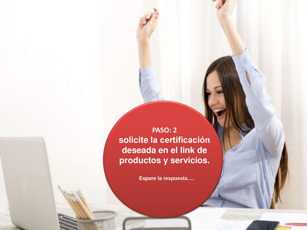 solicite la certificación deseada en el link de productos y servicios.