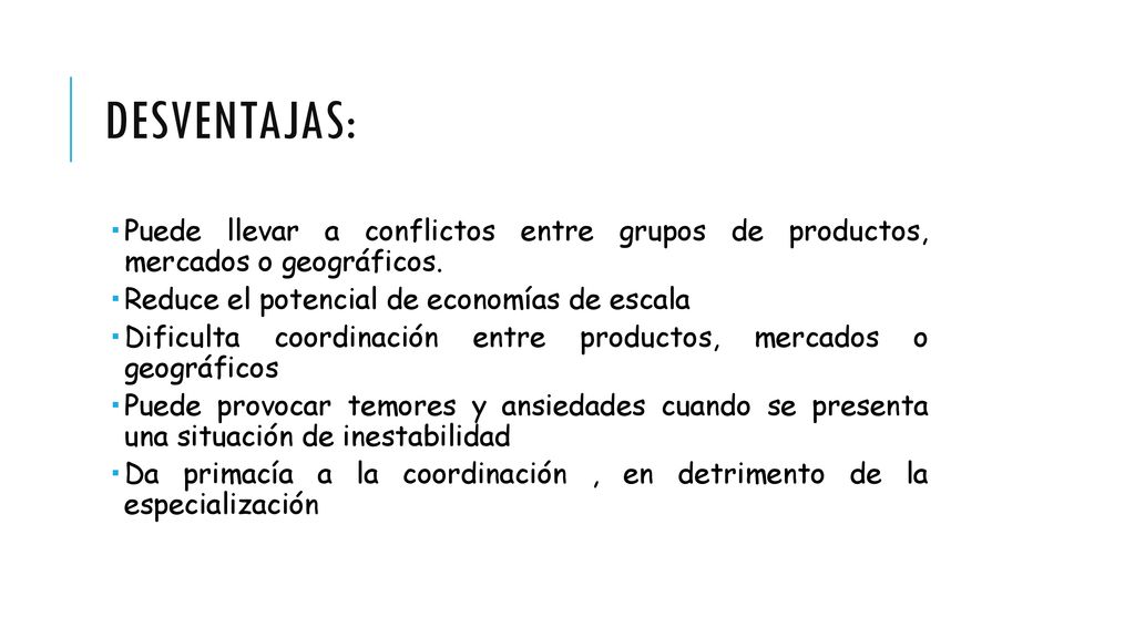 Desventajas: Puede llevar a conflictos entre grupos de productos, mercados o geográficos. Reduce el potencial de economías de escala.